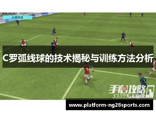 C罗弧线球的技术揭秘与训练方法分析