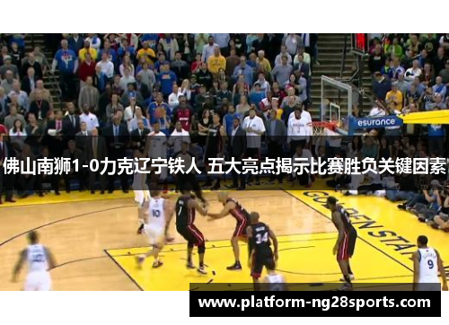 佛山南狮1-0力克辽宁铁人 五大亮点揭示比赛胜负关键因素