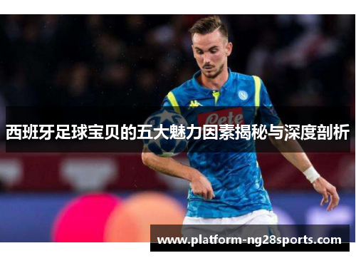 西班牙足球宝贝的五大魅力因素揭秘与深度剖析